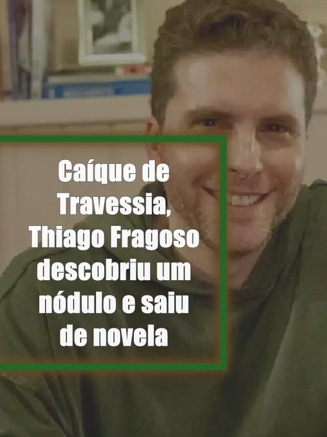 Caíque de Travessia, Thiago Fragoso descobriu um nódulo e saiu de novela