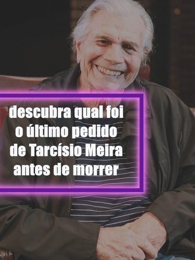 descubra qual foi o último pedido de Tarcísio Meira antes de morrer