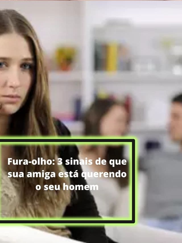 Fura-olho: 3 sinais de que sua amiga está querendo o seu homem