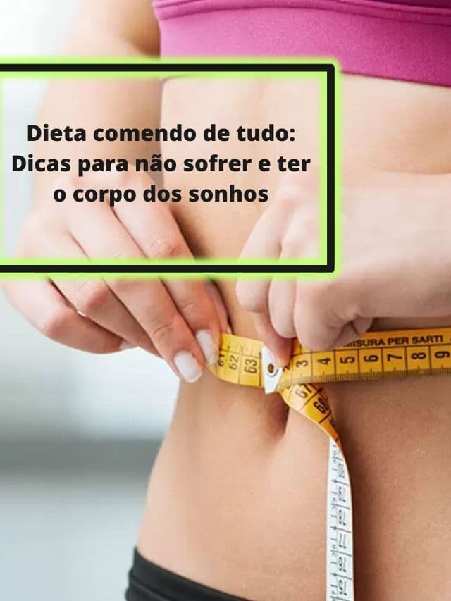 Dieta comendo de tudo: Dicas para não sofrer e ter o corpo dos sonhos