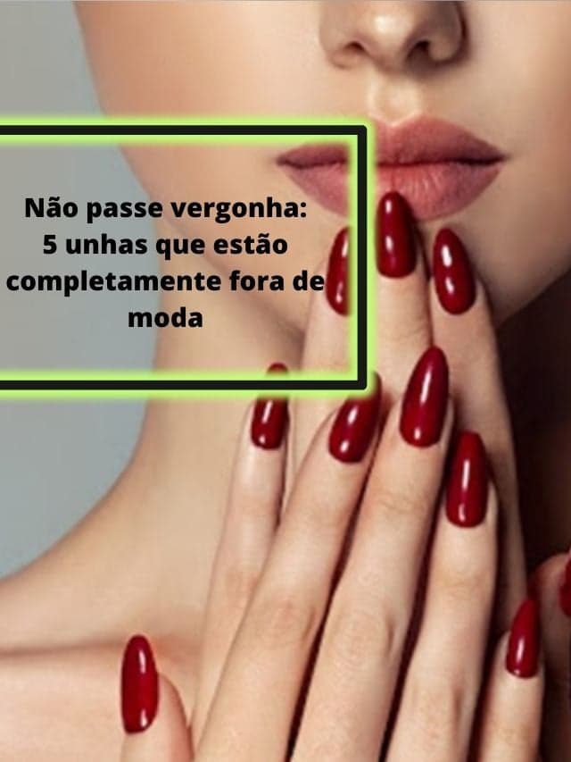5 unhas que estão completamente fora de moda