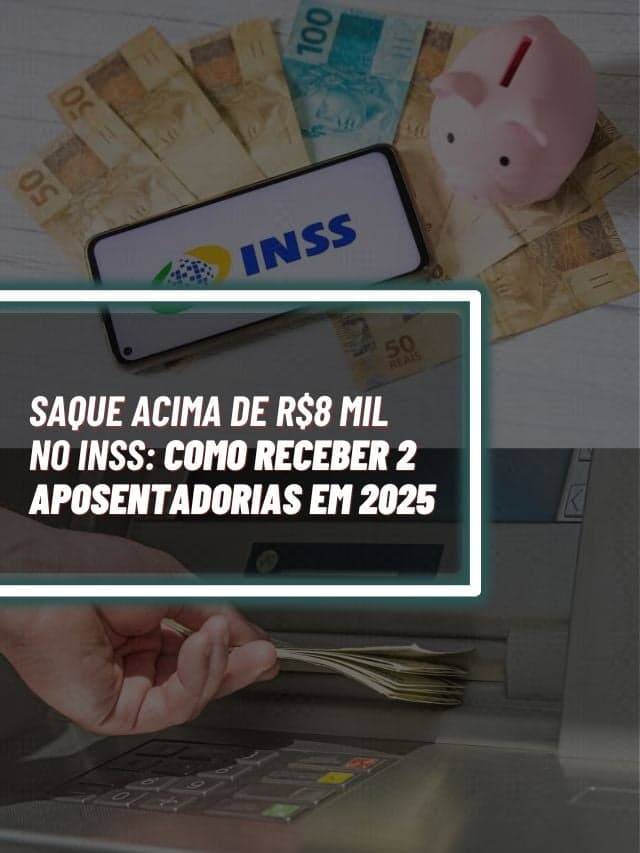 Saque acima de R$8 mil no INSS: como receber 2 aposentadorias em 2025