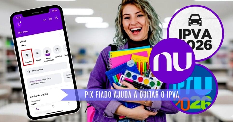 IPVA, IPTU e material escolar quitados: PIX fiado do Nubank salva clientes em 2026