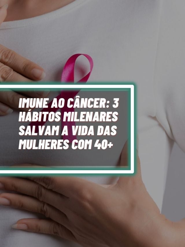 Imune ao câncer: 3 hábitos milenares salvam a vida das mulheres com 40+